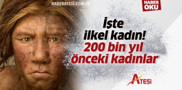 İşte ilkel kadın! 200 bin yıl önceki kadınlar