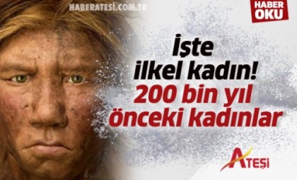 İşte ilkel kadın! 200 bin yıl önceki kadınlar