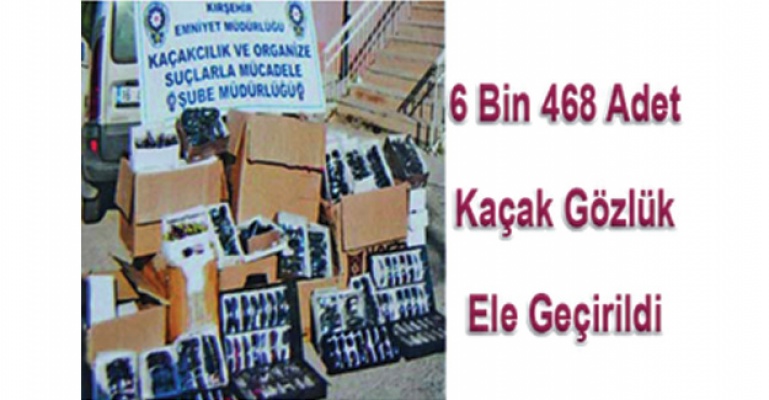 6 Bin 468 adet Kaçak Gözlük