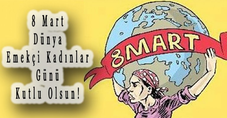 8 Mart Dünya Emekçi Kadınlar Gününüz Kutlu Olsun!