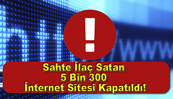 Sahte İlaç Satan 5 Bin 300 İnternet Sitesi Kapatıldı!