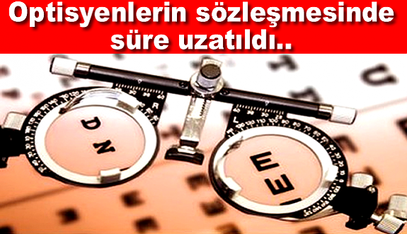 Optisyenlerin sözleşmesi için süre uzatıldı..