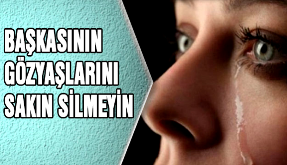 Sakın başkasının gözyaşını silmeyin!