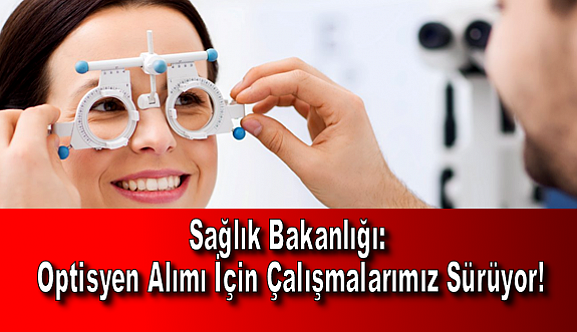 Sağlık Bakanlığı: Optisyen Alımı İçin Çalışmalarımız Sürüyor!