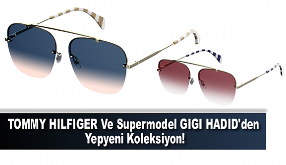 TOMMY HILFIGER VE Supermodel GIGI HADID'den Yepyeni Koleksiyon!