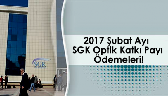 2017 Şubat Ayı SGK Optik Katkı Payı Ödemeleri!