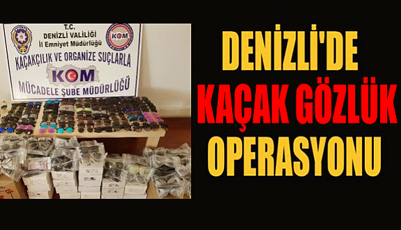 Denizli’de Kaçak Gözlük Operasyonu!