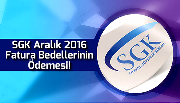 SGK, Aralık 2016 Fatura Bedellerinin Ödemesi!