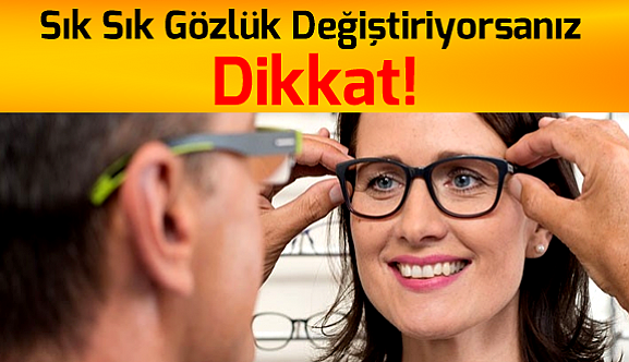 Sık Sık Gözlük Değiştiriyorsanız Dikkat!