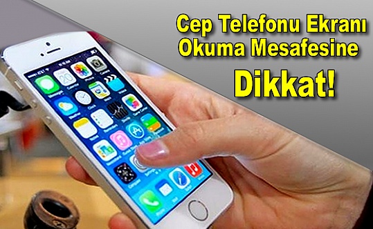 Cep Telefonu Ekranı Okuma Mesafesine Dikkat!