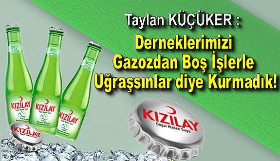 Taylan KÜÇÜKER : Derneklerimizi Gazozdan Boş İşlerle Uğraşsınlar diye Kurmadık!