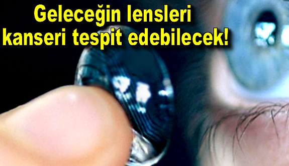 Geleceğin lensleri kanseri tespit edebilecek!