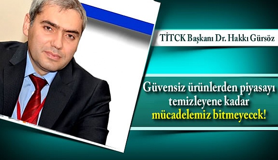 Dr. Hakkı Gürsöz : Güvensiz ürünlerden piyasayı temizleyene kadar mücadelemiz bitmeyecek!