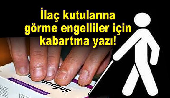 İlaç kutularına görme engelliler için kabartma yazı!