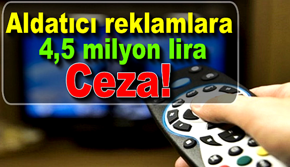 Aldatıcı reklamlara 4,5 milyon lira ceza!