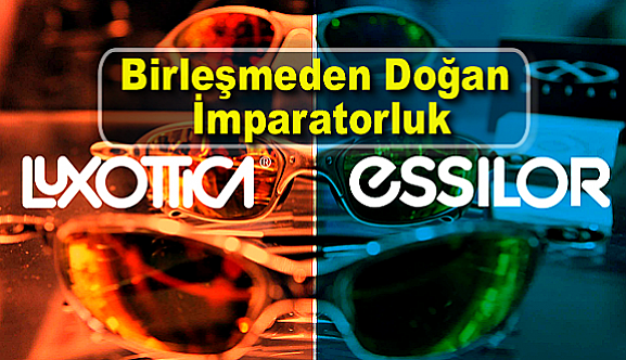 Birleşmeden Doğan İmparatorluk : Luxottica Essilor