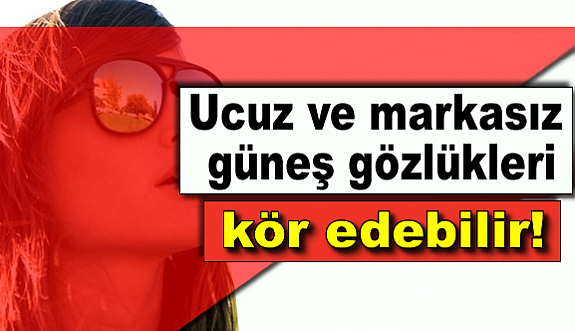 Ucuz Gözlük Kör Edebilir!