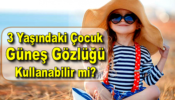 3 Yaşındaki Çocuk Güneş Gözlüğü Takabilir mi?