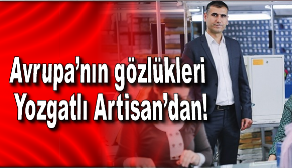 Avrupa’nın gözlükleri Yozgatlı Artisan’dan!