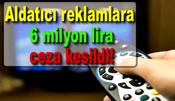 Aldatıcı reklamlara 6 milyon lira ceza kesildi!