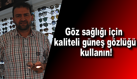 Göz sağlığı için kaliteli güneş gözlüğü kullanın!