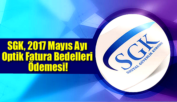 SGK, 2017 Mayıs Optik Fatura Bedelleri Ödemesi!