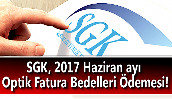 SGK, 2017 Haziran ayı Optik Fatura Bedelleri Ödemesi!