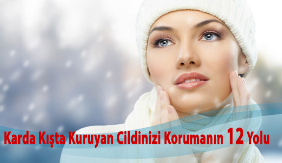 Karda Kışta Kuruyan Cildinizi Korumanın 12 Yolu