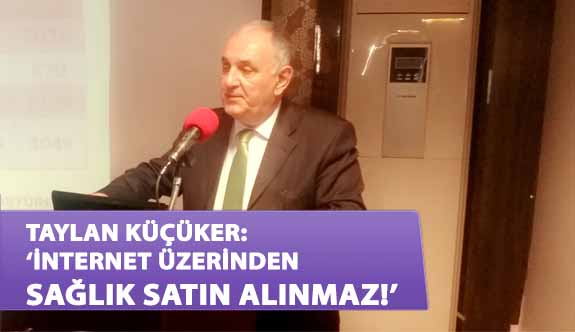 Taylan Küçüker: ‘İnternet Üzerinden Sağlık Satın Alınmaz!’