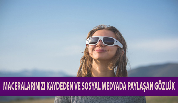 Maceralarınızı Kaydeden ve Sosyal Medyada Paylaşan Gözlük