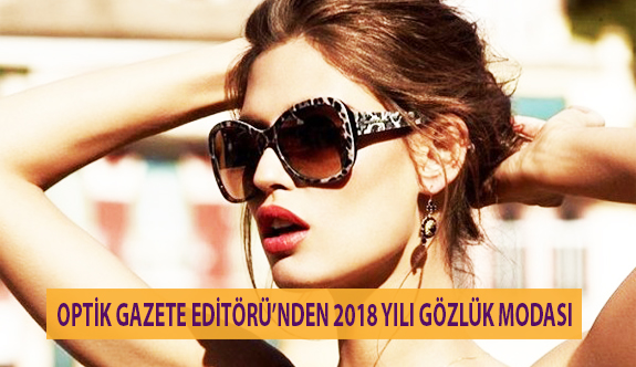 Optik Gazete Editörü’nden 2018 Yılı Gözlük Modası