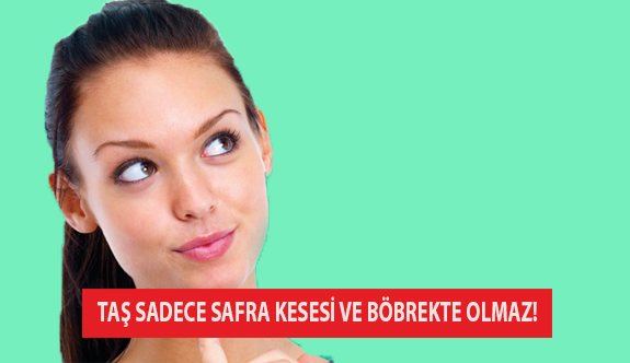 Taş Sadece Safra Kesesi ve Böbrekte Olmaz