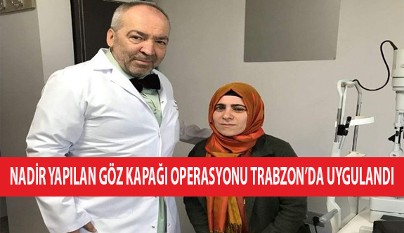Dünyada Nadir Yapılan Göz Kapağı Operasyonu Trabzon’da Uygulandı