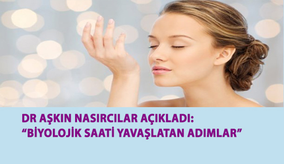 Dr. Aşkın Nasırcılar Açıkladı: Biyolojik Saati Yavaşlatan Adımlar