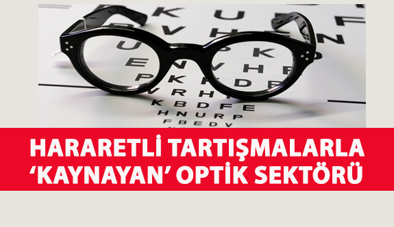 Hararetli Tartışmalarla ‘Kaynayan’ Optik Sektörü