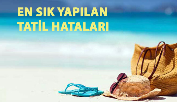 En Sık Yapılan Tatil Hataları