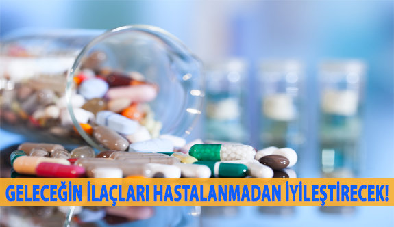 Geleceğin İlaçları Hastalanmadan İyileştirecek!