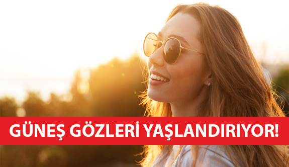 Güneş Gözleri Yaşlandırıyor!