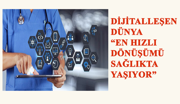 Dijitalleşen Dünya “En Hızlı Dönüşümü Sağlıkta Yaşıyor”