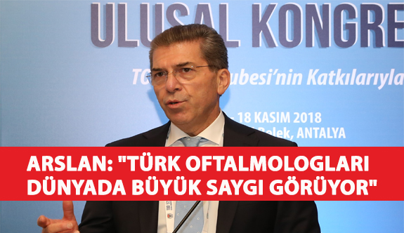 Arslan: "Türk Oftalmologları Dünyada Büyük Saygı Görüyor"
