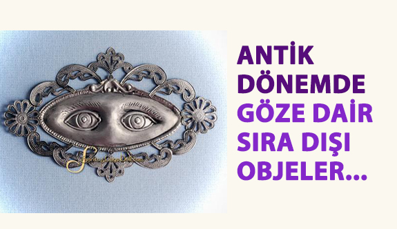 Antik Dönemlerde Göze Dair Sıra Dışı Objeler