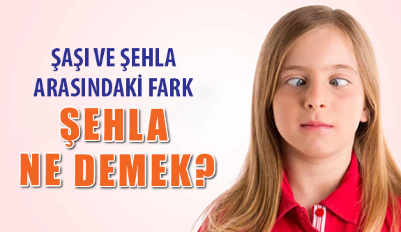 Şaşı ve Şehla Arasındaki Fark Nedir?