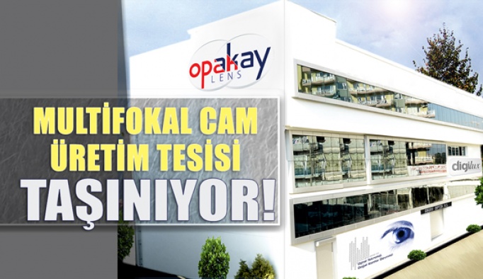 Opakay Multifokal Cam Üretim Tesisi Taşınıyor!