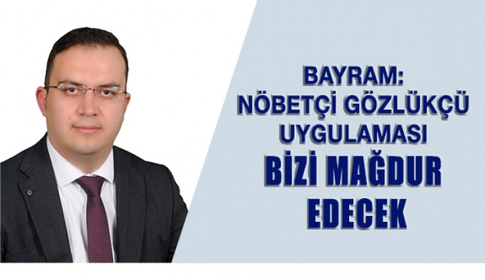 Mehmet Bayram: Nöbetçi Gözlükçü Uygulaması Bizi Mağdur Edecek