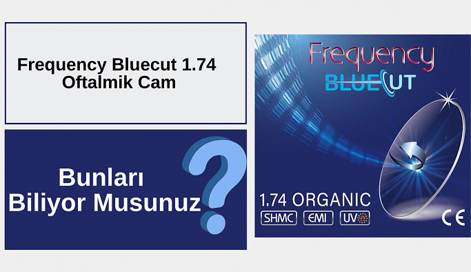 Frequency Bluecut 1.74 Oftalmik Cam ile ilgili Bunları Biliyor Musunuz?