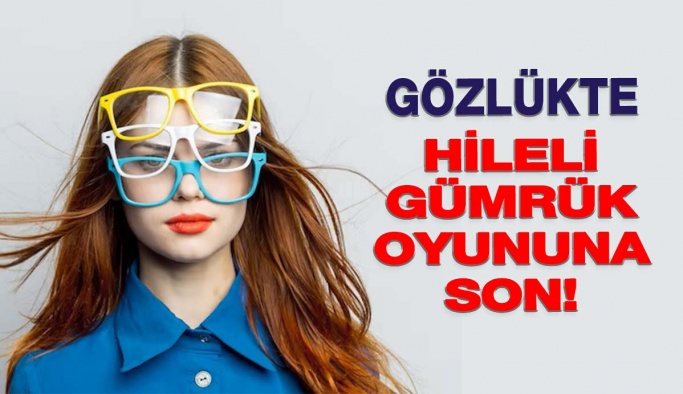 Gözlükte Hileli Gümrük Oyununa Son