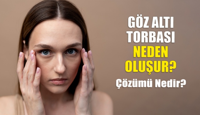 Göz Altı Torbaları Neden Oluşur? Çözümü Nedir?