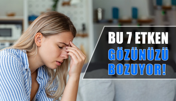 Bu Yedi Etken Gözünüzü Bozuyor