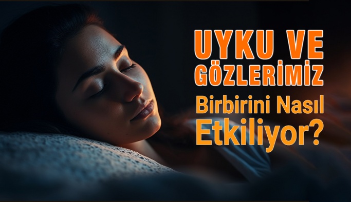 Uyku ve Gözlerimiz Birbirini Nasıl Etkiliyor?