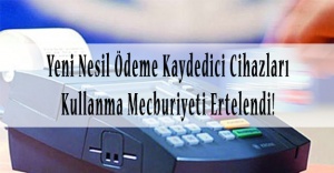 Yeni Nesil Ödeme Kaydedici Cihazları Kullanma Mecburiyeti Ertelendi!